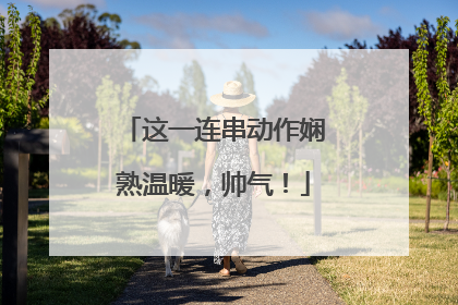 这一连串动作娴熟温暖，帅气！