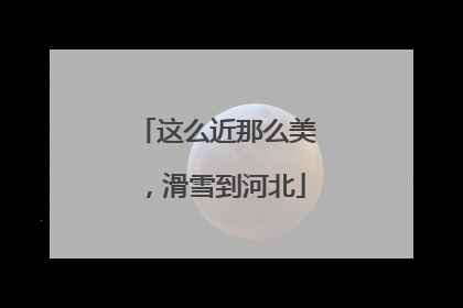 这么近那么美，滑雪到河北