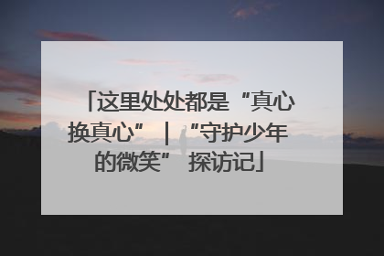 这里处处都是“真心换真心”｜“守护少年的微笑” 探访记