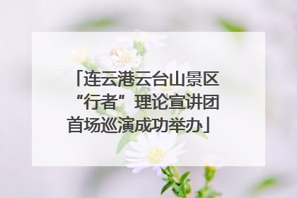连云港云台山景区“行者”理论宣讲团首场巡演成功举办