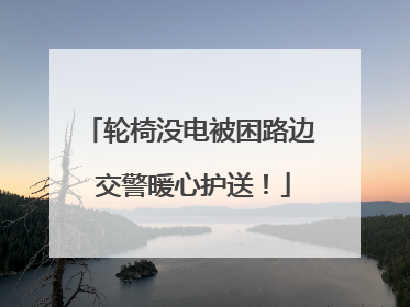 轮椅没电被困路边 交警暖心护送！