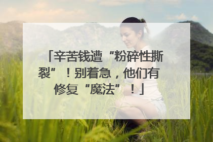 辛苦钱遭“粉碎性撕裂”！别着急，他们有修复“魔法”！