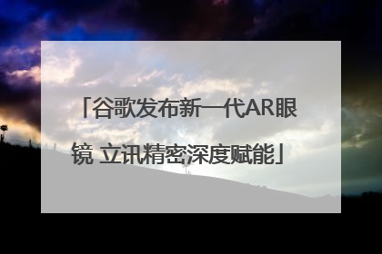 谷歌发布新一代AR眼镜 立讯精密深度赋能