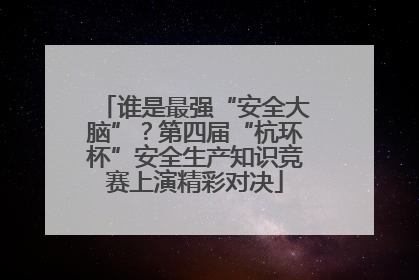 谁是最强“安全大脑”？第四届“杭环杯”安全生产知识竞赛上演精彩对决