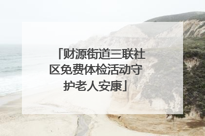 财源街道三联社区免费体检活动守护老人安康