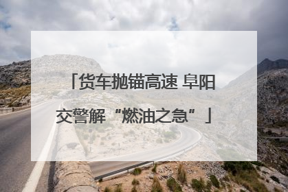 货车抛锚高速 阜阳交警解“燃油之急”