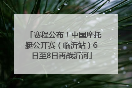 赛程公布！中国摩托艇公开赛（临沂站）6日至8日再战沂河