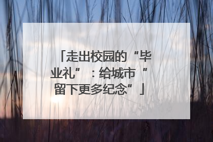 走出校园的“毕业礼”：给城市“留下更多纪念”