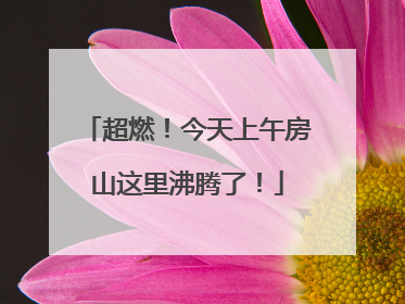 超燃！今天上午房山这里沸腾了！