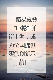 路易威登“巨轮”泊岸上海，或为全国提供零售创新示范