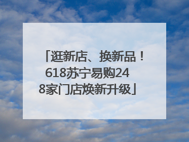 逛新店、换新品！618苏宁易购248家门店焕新升级