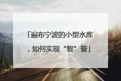 遍布宁波的小型水库，如何实现“智”管