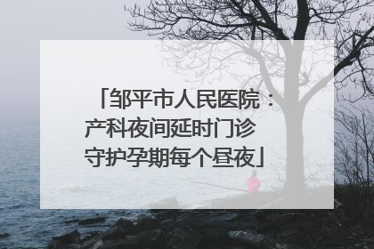 邹平市人民医院：产科夜间延时门诊 守护孕期每个昼夜