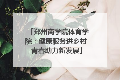 郑州商学院体育学院：健康服务进乡村 青春助力新发展