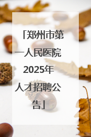 郑州市第一人民医院2025年人才招聘公告