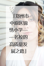 郑州市中原区锦绣小学——名校的高质量发展之路