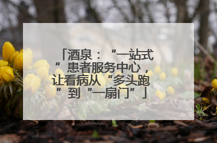 酒泉：“一站式”患者服务中心，让看病从“多头跑”到“一扇门”