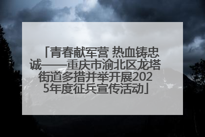 青春献军营 热血铸忠诚——重庆市渝北区龙塔街道多措并举开展2025年度征兵宣传活动