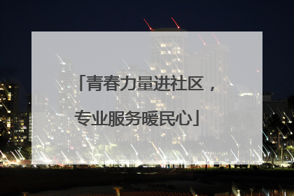 青春力量进社区，专业服务暖民心