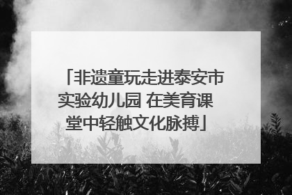 非遗童玩走进泰安市实验幼儿园 在美育课堂中轻触文化脉搏