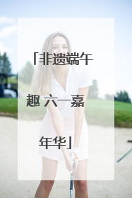 非遗端午趣 六一嘉年华