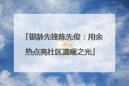 银龄先锋陈先俊：用余热点亮社区温暖之光