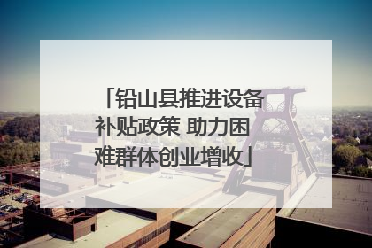 铅山县推进设备补贴政策 助力困难群体创业增收