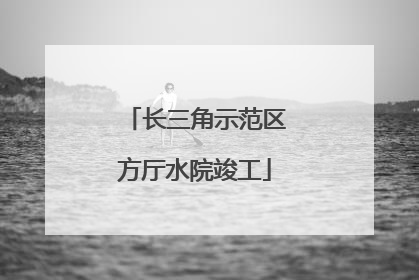 长三角示范区方厅水院竣工