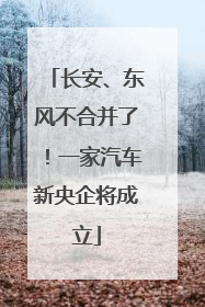 长安、东风不合并了！一家汽车新央企将成立