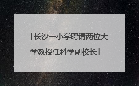 长沙一小学聘请两位大学教授任科学副校长