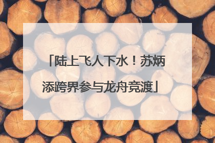 陆上飞人下水！苏炳添跨界参与龙舟竞渡