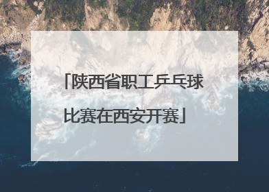 陕西省职工乒乓球比赛在西安开赛