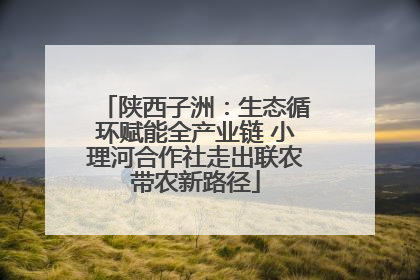 陕西子洲：生态循环赋能全产业链 小理河合作社走出联农带农新路径