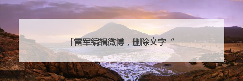 雷军编辑微博，删除文字“诋毁本身就是一种仰望”