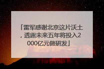 雷军感谢北京这片沃土，透露未来五年将投入2000亿元做研发