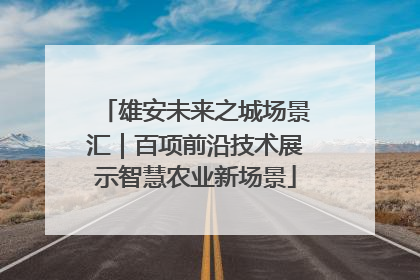 雄安未来之城场景汇｜百项前沿技术展示智慧农业新场景