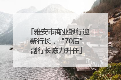 雅安市商业银行迎新行长，“70后”副行长陈力升任
