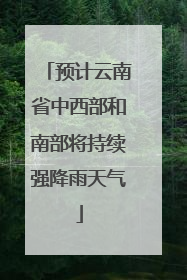 预计云南省中西部和南部将持续强降雨天气