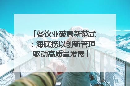 餐饮业破局新范式：海底捞以创新管理驱动高质量发展