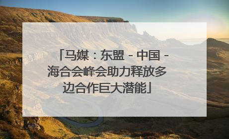 马媒：东盟－中国－海合会峰会助力释放多边合作巨大潜能