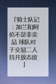 骑士队记：加兰和阿伦不是非卖品 球队对于交易二人持开放态度