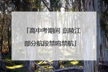 高中考期间 嘉陵江部分航段禁鸣禁航