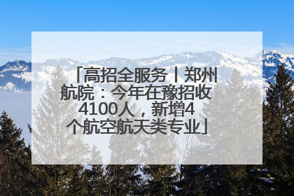 高招全服务丨郑州航院：今年在豫招收4100人，新增4个航空航天类专业