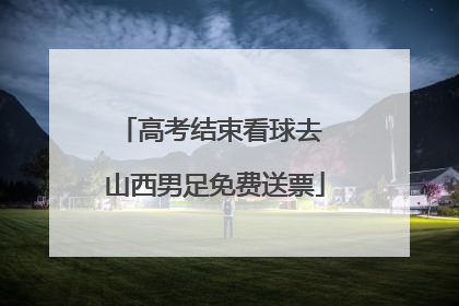 高考结束看球去 山西男足免费送票
