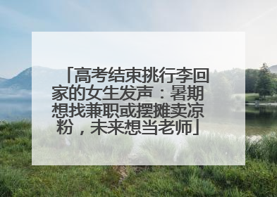 高考结束挑行李回家的女生发声：暑期想找兼职或摆摊卖凉粉，未来想当老师