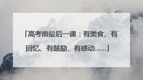 高考前最后一课：有美食、有回忆、有鼓励、有感动……