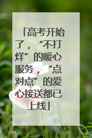 高考开始了，“不打烊”的暖心服务，“点对点”的爱心接送都已上线