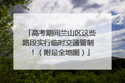 高考期间兰山区这些路段实行临时交通管制！（附最全地图）