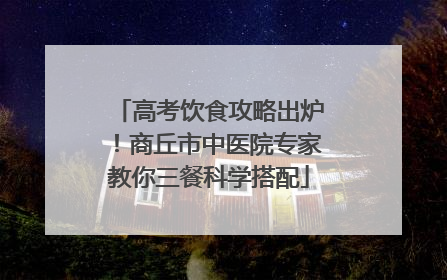 高考饮食攻略出炉！商丘市中医院专家教你三餐科学搭配