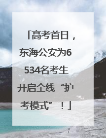 高考首日，东海公安为6534名考生开启全线“护考模式”！